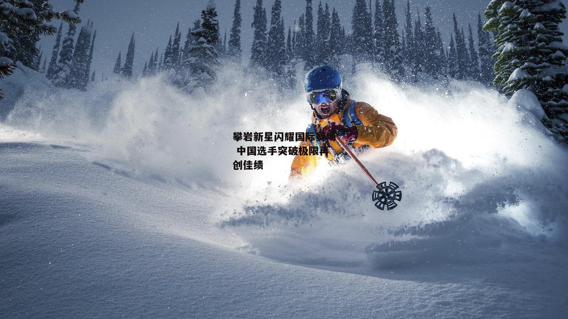 攀岩新星闪耀国际赛场 中国选手突破极限再创佳绩