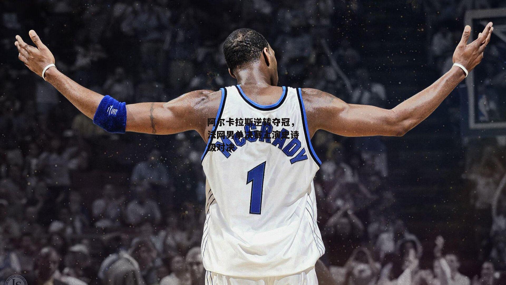 阿尔卡拉斯逆转夺冠,法网男单决赛上演史诗级对决