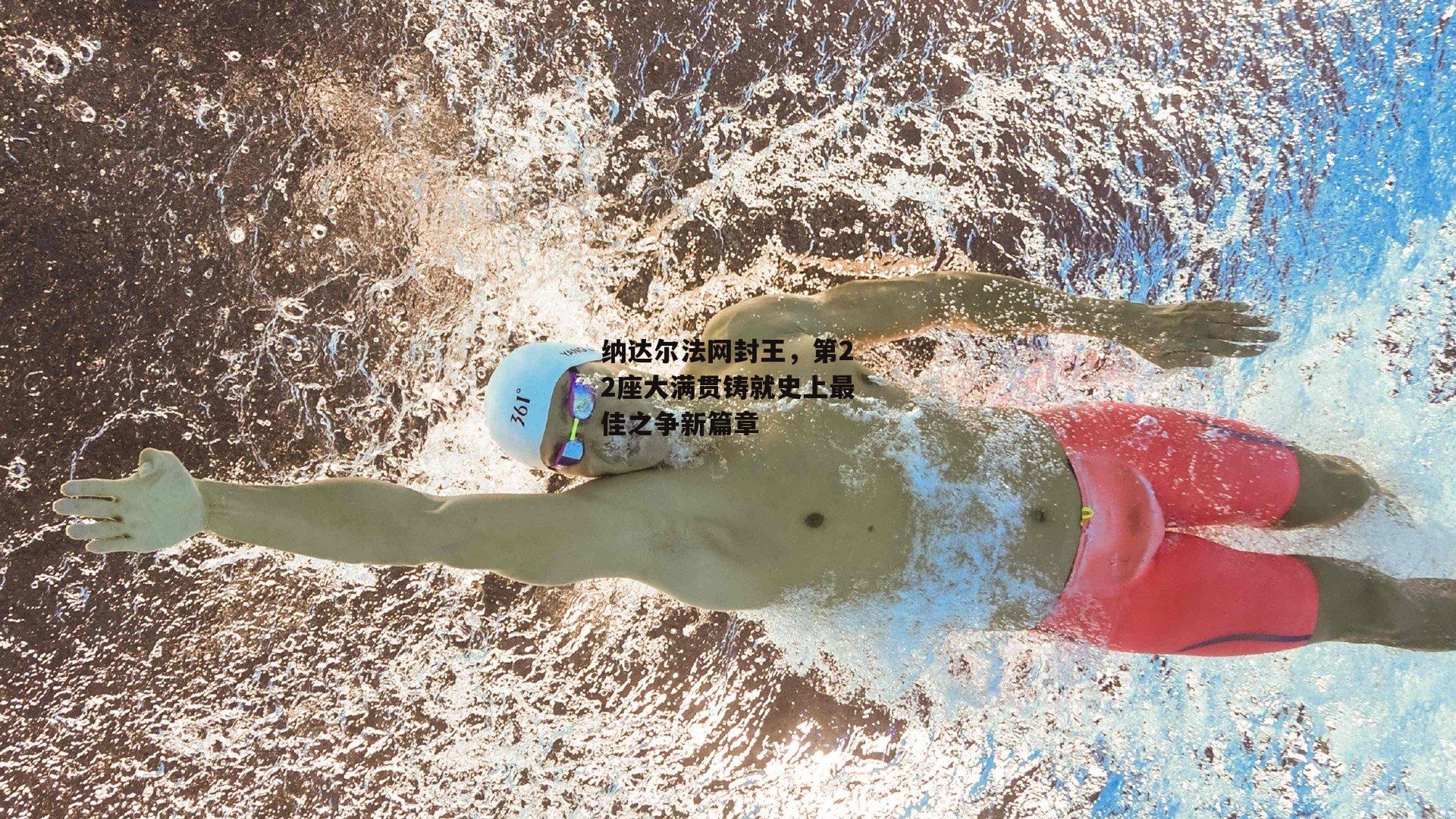 纳达尔法网封王,第22座大满贯铸就史上最佳之争新篇章
